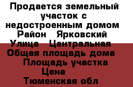 Продается земельный участок с недостроенным домом › Район ­ Ярковский › Улица ­ Центральная › Общая площадь дома ­ 48 › Площадь участка ­ 1 500 › Цена ­ 500 000 - Тюменская обл., Ярковский р-н, Новотроицкая д. Недвижимость » Дома, коттеджи, дачи продажа   . Тюменская обл.